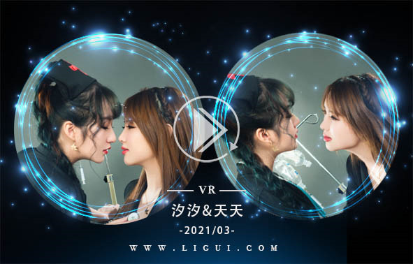 [Ligui丽柜] 2021.03.13 VR视频《双生花-超级护理》汐汐&天天
