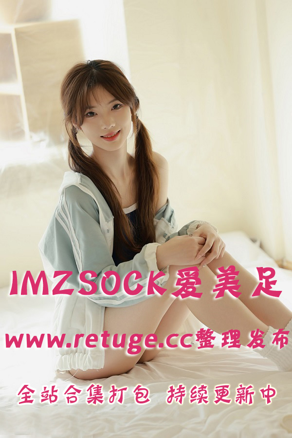 丝袜美腿美足写真机构@IMZSOCK爱美足 全站套图视频合集打包下载（终身VIP专享）